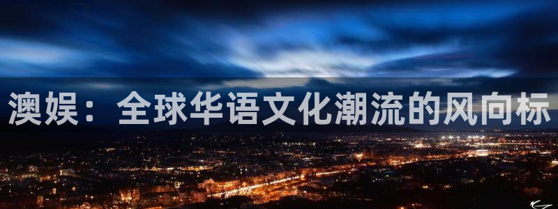 星亿娱乐官网进入：澳娱：全球华语文化潮流的风向标