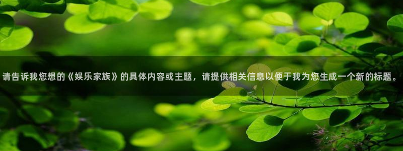 星亿娱乐主管：请告诉我您想的《娱乐家族》的具体内容或主题，请提供相关信息以便于我为您生成一个新的标题。
