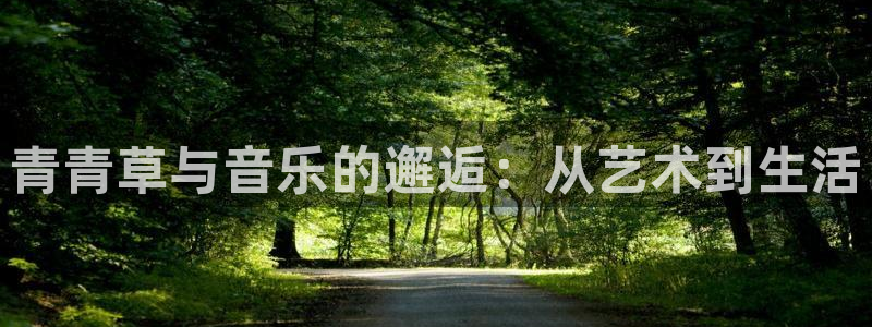 星亿娱乐官网进入：青青草与音乐的邂逅：从艺术到生活