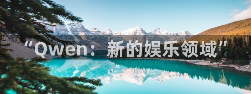 星亿娱乐注册：“Qwen：新的娱乐领域”